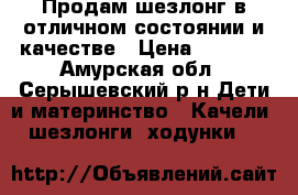 Продам шезлонг в отличном состоянии и качестве › Цена ­ 3 000 - Амурская обл., Серышевский р-н Дети и материнство » Качели, шезлонги, ходунки   